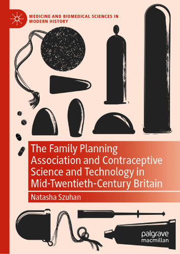 The Family Planning Association and Contraceptive Science and Technology in Mid-Twentieth-Century Britain (Medicine and Biomedical Sciences in Modern History) book cover by Natasha Szuhan