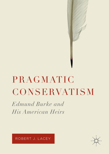 Pragmatic Conservatism: Edmund Burke and His American Heirs book cover by Robert J. Lacey