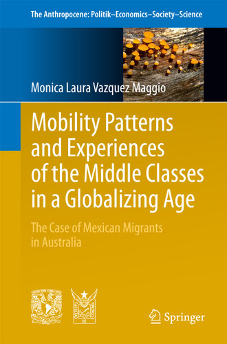 Mobility Patterns and Experiences of the Middle Classes in a Globalizing Age: The Case of Mexican Migrants in Australia (The Anthropocene: Politik—Economics—Society—Science #6) book cover by Monica Laura Vazquez Maggio