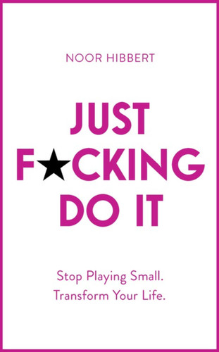 Just F*cking Do It: Stop Playing Small. Transform Your Life. book cover by Noor Hibbert