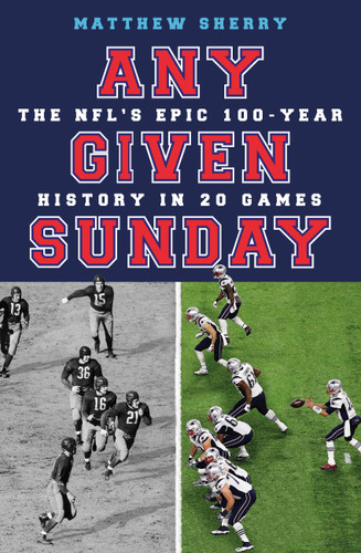 Any Given Sunday: The NFL's Epic 100-Year History in 20 Games book cover by Matthew Sherry