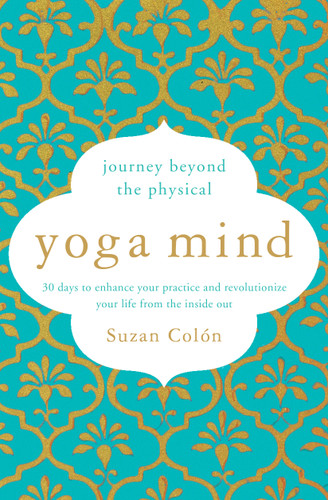 Yoga Mind: Journey Beyond the Physical, 30 Days to Enhance your Practice and Revolutionize Your Life From the Inside Out book cover by Suzan Colón