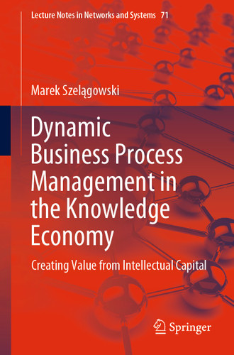 Dynamic Business Process Management in the Knowledge Economy: Creating Value from Intellectual Capital (Lecture Notes in Networks and Systems #71) book cover by Marek Szelągowski