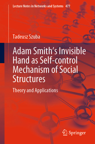 Adam Smith’s Invisible Hand as Self-control Mechanism of Social Structures: Theory and Applications (Lecture Notes in Networks and Systems #477) book cover by Tadeusz Szuba