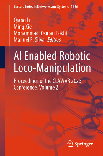 AI Enabled Robotic Loco-Manipulation: Proceedings of the CLAWAR 2025 Conference, Volume 2 (Lecture Notes in Networks and Systems #1666) book cover by 