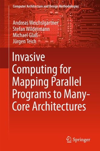 Invasive Computing for Mapping Parallel Programs to Many-Core Architectures (Computer Architecture and Design Methodologies) book cover by Andreas Weichslgartner, Stefan Wildermann, Michael Glaß, Jürgen Teich