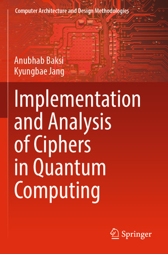 Implementation and Analysis of Ciphers in Quantum Computing (Computer Architecture and Design Methodologies) book cover by Anubhab Baksi, Kyungbae Jang