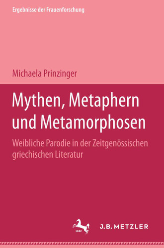 Mythen, Metaphern und Metamorphosen: Weibliche Parodie in der zeitgenössischen griechischen Literatur. Ergebnisse der Frauenforschung, Band 45 (Ergebnisse der Frauenforschung) book cover by Michaela Prinzinger