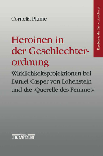 Heroinen in der Geschlechterordnung: Weiblichkeitsprojektionen bei Daniel Casper von Lohenstein und die "Querelle des Femmes". Ergebnisse der Frauenforschung, Band 42 (Ergebnisse der Frauenforschung) book cover by Cornelia Plume
