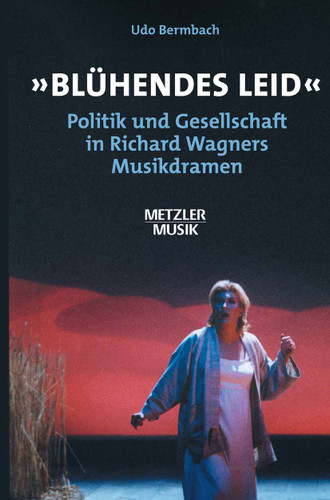 "Blühendes Leid": Politik und Gesellschaft in Richard Wagners Musikdramen book cover by Udo Bermbach