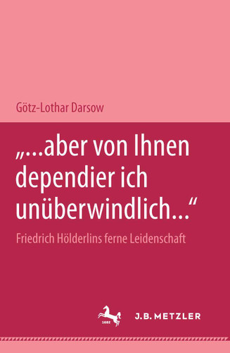 "... aber von Ihnen dependier ich unüberwindlich..." Friedrich Hölderlins ferne Leidenschaft: M&P Schriftenreihe book cover by Götz-Lothar Darsow