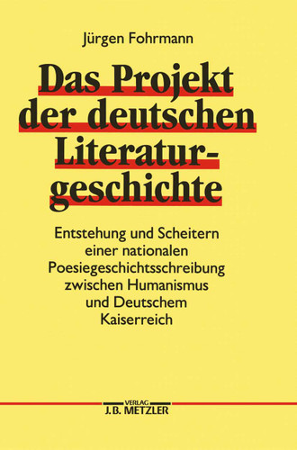 Das Projekt der deutschen Literaturgeschichte: Entstehung und Scheitern einer nationalen Poesiegeschichtsschreibung zwischen Humanismus und Deutschem Kaiserreich book cover by Jürgen Fohrmann