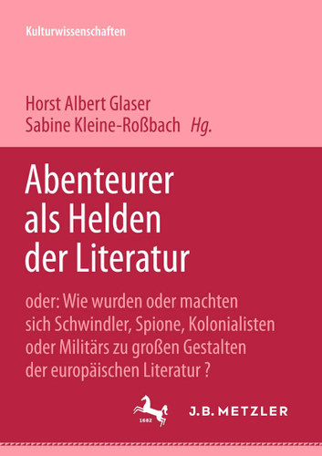 Abenteurer als Helden der Literatur: Oder: Wie wurden oder machten sich Schwindler, Spione, Kolonialisten oder Militärs zu großen Gestalten der europäischen Literatur? book cover by 