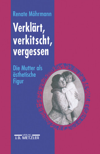 Verklärt, verkitscht, vergessen: Die Mutter als ästhetische Figur book cover by 