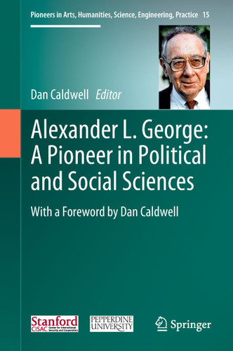 Alexander L. George: A Pioneer in Political and Social Sciences: With a Foreword by Dan Caldwell (Pioneers in Arts, Humanities, Science, Engineering, Practice #15) book cover by 