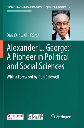 Alexander L. George: A Pioneer in Political and Social Sciences: With a Foreword by Dan Caldwell (Pioneers in Arts, Humanities, Science, Engineering, Practice #15) book cover by 