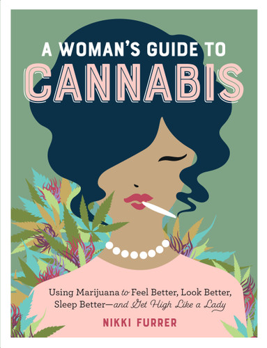 A Woman's Guide to Cannabis: Using Marijuana to Feel Better, Look Better, Sleep Better–and Get High Like a Lady book cover by Nikki Furrer