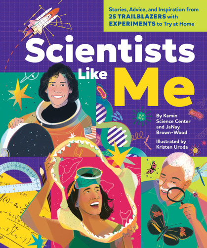 Scientists Like Me: Stories, Advice, and Inspiration from 25 Trailblazers with Experiments to Try at Home book cover by Kamin Science Center, JaNay Brown-Wood