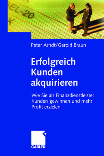 Erfolgreich Kunden akquirieren: Wie Sie als Finanzdienstleister Kunden gewinnen und mehr Profit erzielen book cover by Peter Arndt, Gerold Braun