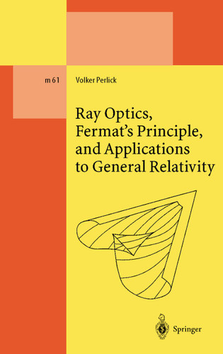 Ray Optics, Fermat’s Principle, and Applications to General Relativity (Lecture Notes in Physics Monographs #61) book cover by Volker Perlick