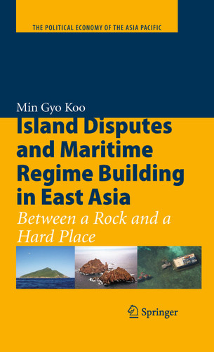 Island Disputes and Maritime Regime Building in East Asia: Between a Rock and a Hard Place (The Political Economy of the Asia Pacific) book cover by Min Gyo Koo