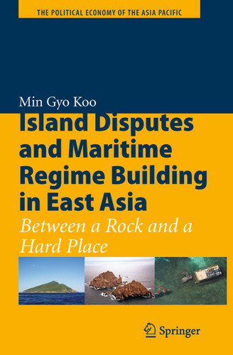 Island Disputes and Maritime Regime Building in East Asia: Between a Rock and a Hard Place (The Political Economy of the Asia Pacific) book cover by Min Gyo Koo