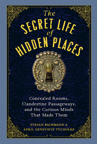 The Secret Life of Hidden Places: Concealed Rooms, Clandestine Passageways, and the Curious Minds That Made Them book cover by April Genevieve Tucholke, Stefan Bachmann