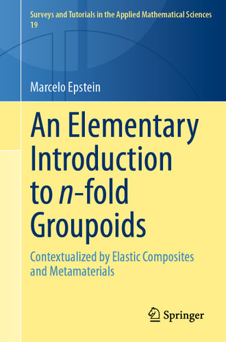 An Elementary Introduction to n-fold Groupoids: Contextualized by Elastic Composites and Metamaterials (Surveys and Tutorials in the Applied Mathematical Sciences #19) book cover by Marcelo Epstein