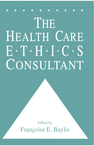 The Health Care Ethics Consultant (Contemporary Issues in Biomedicine, Ethics, and Society) book cover by Francoise C. Baylis