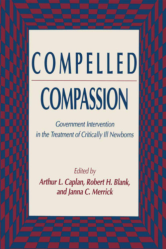 Compelled Compassion: Government Intervention in the Treatment of Critically Ill Newborns (Contemporary Issues in Biomedicine, Ethics, and Society) book cover by Arthur L. Caplan, Robert H. Blank, Janna C. Merrick