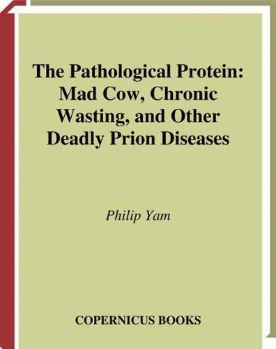 The Pathological Protein: Mad Cow, Chronic Wasting, and Other Deadly Prion Diseases book cover by Philip Yam