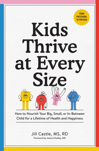 Kids Thrive at Every Size: How to Nourish Your Big, Small, or In-Between Child for a Lifetime of Health and Happiness book cover by Jill Castle