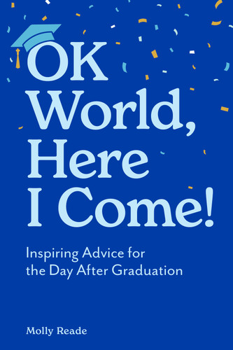 OK World, Here I Come!: Inspiring Advice for the Day After Graduation book cover by Molly Reade