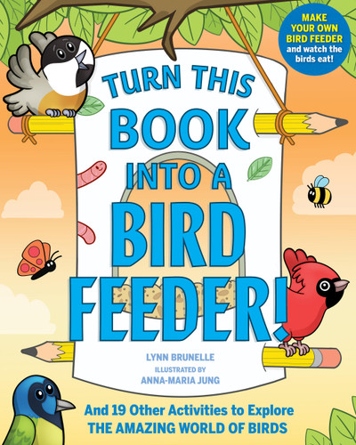 Turn This Book Into a Bird Feeder!: And 19 Other Activities to Explore the Amazing World of Birds book cover by Lynn Brunelle