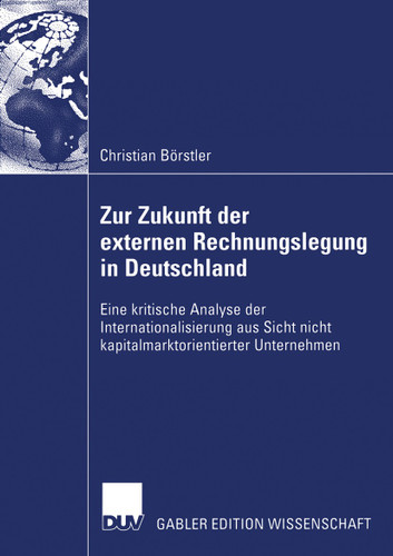Zur Zukunft der externen Rechnungslegung in Deutschland: Eine kritische Analyse der Internationalisierung aus Sicht nicht kapitalmarktorientierter Unternehmen book cover by Christian Börstler