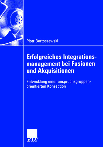 Erfolgreiches Integrationsmanagement bei Fusionen und Akquisitionen: Entwicklung einer anspruchsgruppenorientierten Konzeption book cover by Piotr Bartoszewski