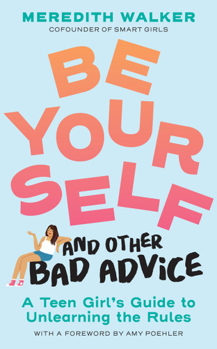 Be Yourself and Other Bad Advice: A Teen Girl's Guide to Unlearning the Rules book cover by Meredith Walker
