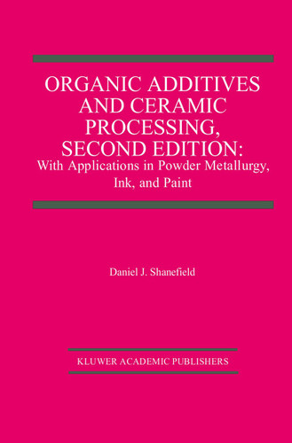 Organic Additives and Ceramic Processing, Second Edition: With Applications in Powder Metallurgy, Ink, and Paint book cover by Daniel J. Shanefield