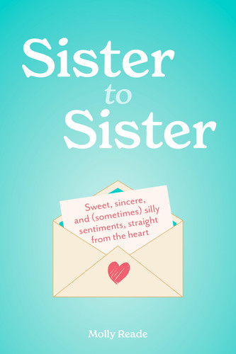 Sister to Sister: Sweet, Sincere, and (Sometimes) Silly Sentiments, Straight from the Heart book cover by Molly Reade