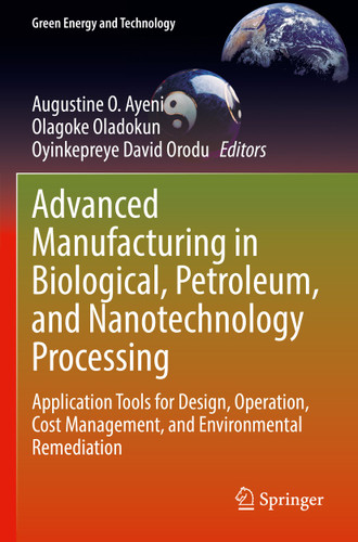 Advanced Manufacturing in Biological, Petroleum, and Nanotechnology Processing: Application Tools for Design, Operation, Cost Management, and Environmental Remediation (Green Energy and Technology) book cover by 