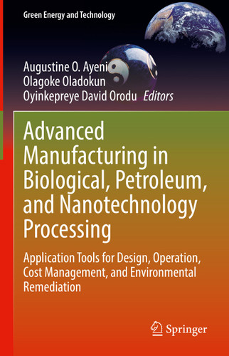 Advanced Manufacturing in Biological, Petroleum, and Nanotechnology Processing: Application Tools for Design, Operation, Cost Management, and Environmental Remediation (Green Energy and Technology) book cover by 