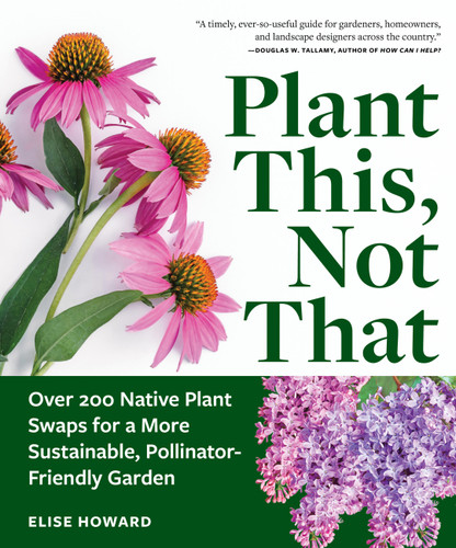 Plant This, Not That: Over 200 Native Plant Swaps for a More Sustainable, Pollinator-Friendly Garden book cover by Elise Howard