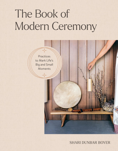 The Book of Modern Ceremony: Practices to Mark Life's Big and Small Moments book cover by Shari Dunbar Boyer