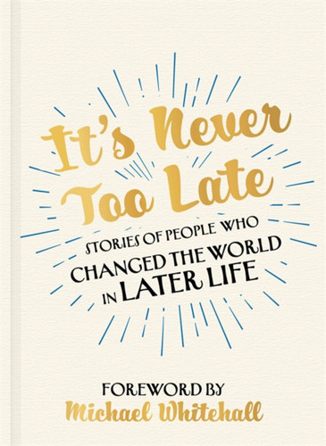 It's Never Too Late: Stories of People Who Changed the World in Later Life –  Foreword by Michael Whitehall book cover by Chester Morganfield