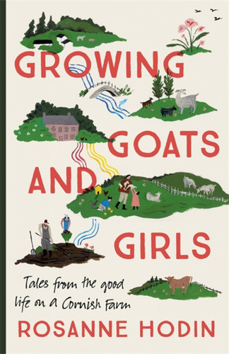 Growing Goats and Girls: Living the Good Life on a Cornish Farm - ESCAPISM AT ITS LOVELIEST book cover by Rosanne Hodin