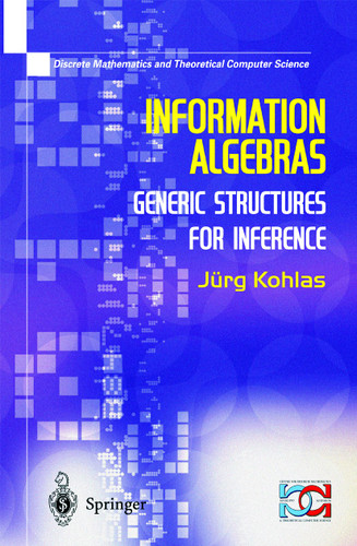 Information Algebras: Generic Structures For Inference (Discrete Mathematics and Theoretical Computer Science) book cover by Juerg Kohlas