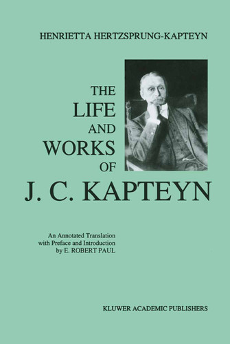 The Life and Works of J. C. Kapteyn: An Annotated Translation with Preface and Introduction by E. Robert Paul book cover by E. Robert Paul