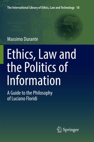 Ethics, Law and the Politics of Information: A Guide to the Philosophy of Luciano Floridi (The International Library of Ethics, Law and Technology #18) book cover by Massimo Durante