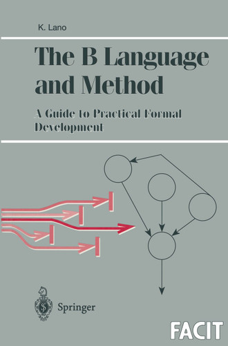 The B Language and Method: A Guide to Practical Formal Development (Formal Approaches to Computing and Information Technology (FACIT)) book cover by Kevin Lano