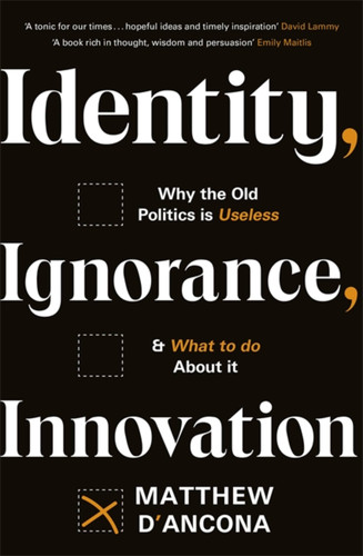 Identity, Ignorance, Innovation: Why the old politics is useless - and what to do about it book cover by Matthew d'Ancona